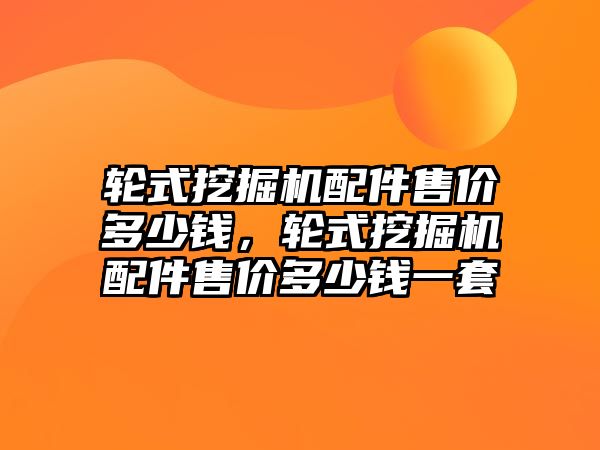 輪式挖掘機配件售價多少錢，輪式挖掘機配件售價多少錢一套