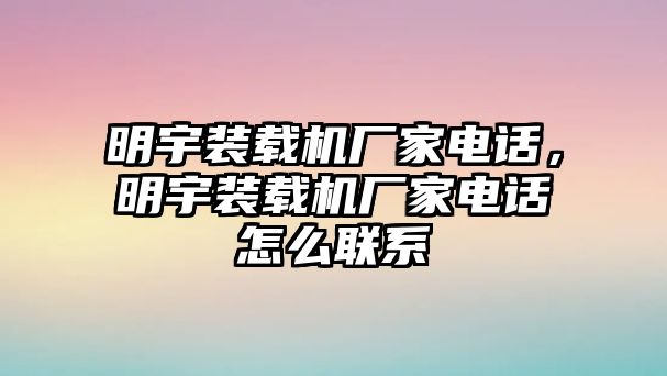 明宇裝載機(jī)廠(chǎng)家電話(huà)，明宇裝載機(jī)廠(chǎng)家電話(huà)怎么聯(lián)系