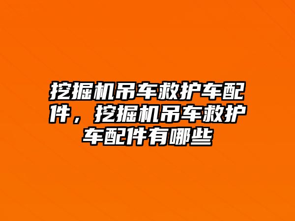 挖掘機吊車救護車配件，挖掘機吊車救護車配件有哪些