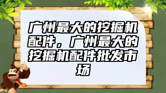 廣州最大的挖掘機配件，廣州最大的挖掘機配件批發(fā)市場