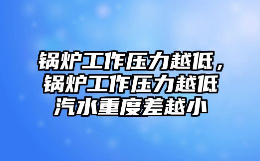 鍋爐工作壓力越低，鍋爐工作壓力越低汽水重度差越小