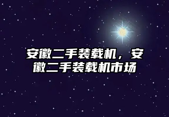 安徽二手裝載機(jī)，安徽二手裝載機(jī)市場(chǎng)