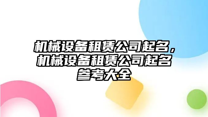 機(jī)械設(shè)備租賃公司起名，機(jī)械設(shè)備租賃公司起名參考大全