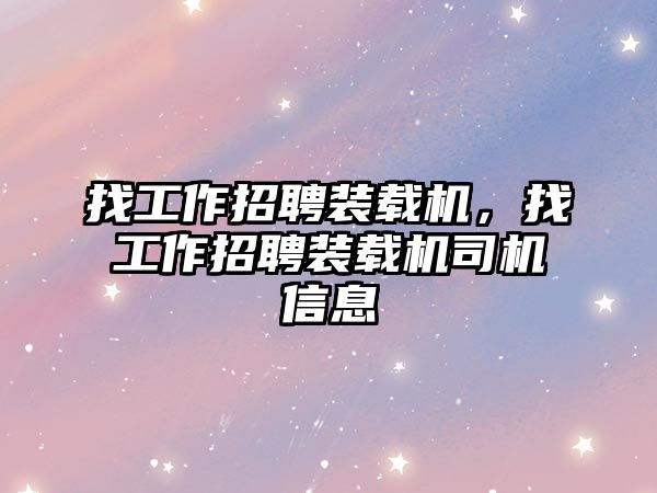 找工作招聘裝載機，找工作招聘裝載機司機信息