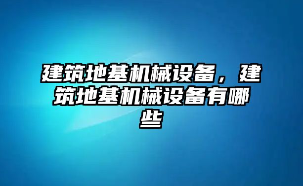 建筑地基機(jī)械設(shè)備，建筑地基機(jī)械設(shè)備有哪些