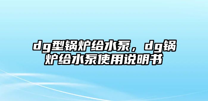 dg型鍋爐給水泵，dg鍋爐給水泵使用說(shuō)明書