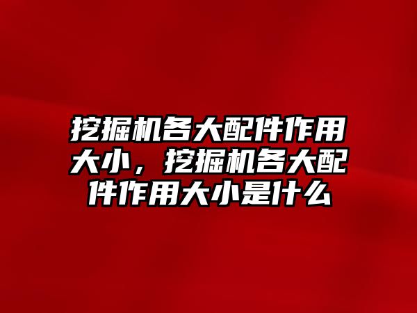 挖掘機(jī)各大配件作用大小，挖掘機(jī)各大配件作用大小是什么