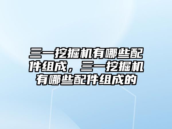 三一挖掘機(jī)有哪些配件組成，三一挖掘機(jī)有哪些配件組成的