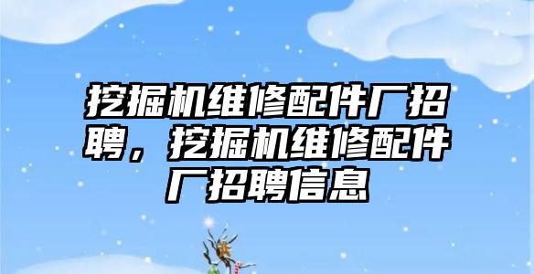 挖掘機維修配件廠招聘，挖掘機維修配件廠招聘信息