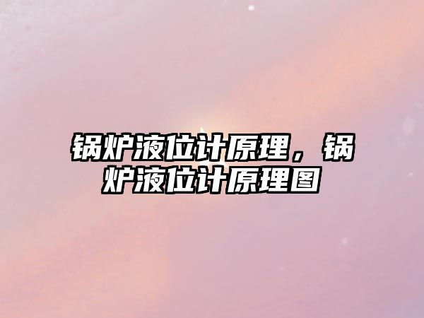 鍋爐液位計(jì)原理，鍋爐液位計(jì)原理圖