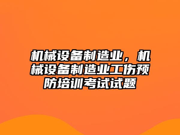 機械設(shè)備制造業(yè)，機械設(shè)備制造業(yè)工傷預防培訓考試試題