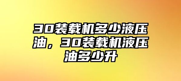 30裝載機(jī)多少液壓油，30裝載機(jī)液壓油多少升