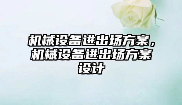 機械設備進出場方案，機械設備進出場方案設計