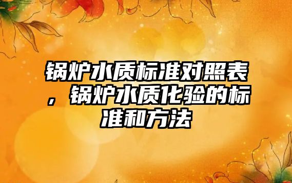 鍋爐水質(zhì)標準對照表，鍋爐水質(zhì)化驗的標準和方法