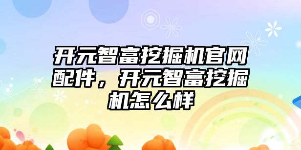 開元智富挖掘機官網(wǎng)配件，開元智富挖掘機怎么樣