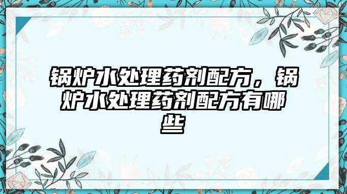 鍋爐水處理藥劑配方，鍋爐水處理藥劑配方有哪些