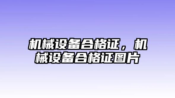 機(jī)械設(shè)備合格證，機(jī)械設(shè)備合格證圖片