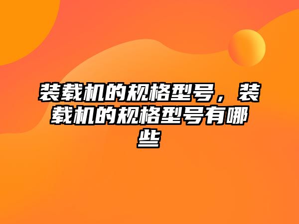 裝載機的規(guī)格型號，裝載機的規(guī)格型號有哪些