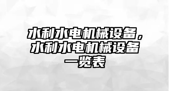 水利水電機(jī)械設(shè)備，水利水電機(jī)械設(shè)備一覽表