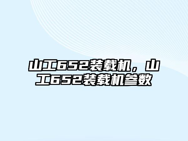 山工652裝載機，山工652裝載機參數(shù)