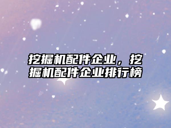 挖掘機配件企業(yè)，挖掘機配件企業(yè)排行榜