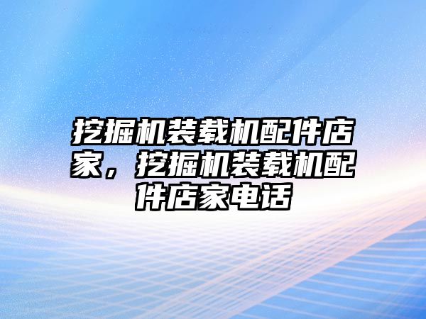 挖掘機(jī)裝載機(jī)配件店家，挖掘機(jī)裝載機(jī)配件店家電話