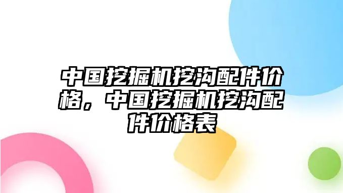 中國挖掘機挖溝配件價格，中國挖掘機挖溝配件價格表