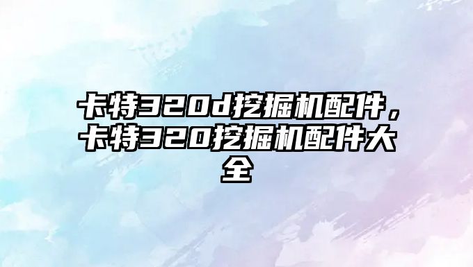 卡特320d挖掘機(jī)配件，卡特320挖掘機(jī)配件大全