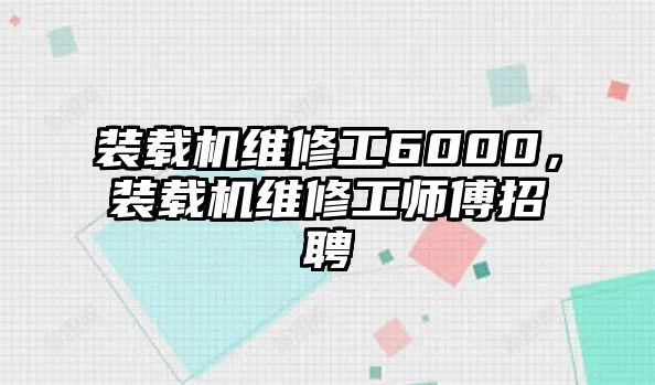 裝載機維修工6000，裝載機維修工師傅招聘