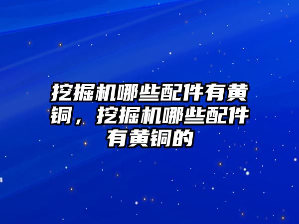 挖掘機哪些配件有黃銅，挖掘機哪些配件有黃銅的