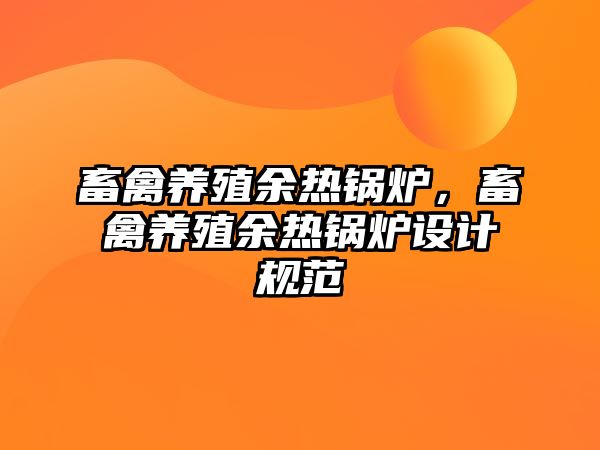 畜禽養(yǎng)殖余熱鍋爐，畜禽養(yǎng)殖余熱鍋爐設計規(guī)范