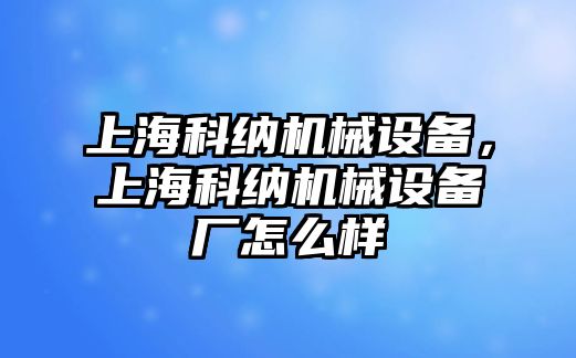 上?？萍{機械設(shè)備，上?？萍{機械設(shè)備廠怎么樣