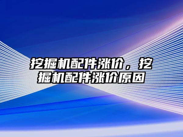 挖掘機配件漲價，挖掘機配件漲價原因