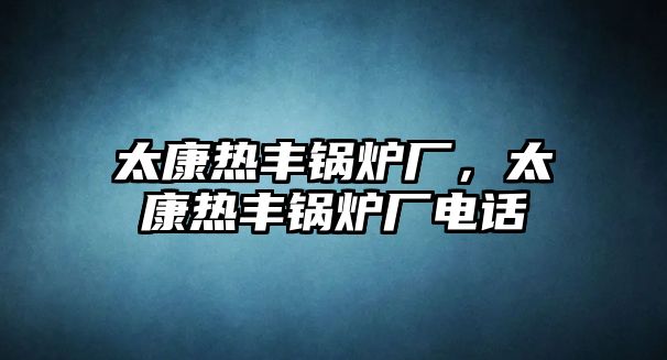 太康熱豐鍋爐廠，太康熱豐鍋爐廠電話