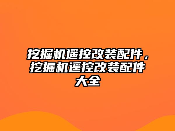 挖掘機(jī)遙控改裝配件，挖掘機(jī)遙控改裝配件大全