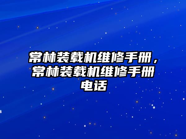 常林裝載機(jī)維修手冊(cè)，常林裝載機(jī)維修手冊(cè)電話