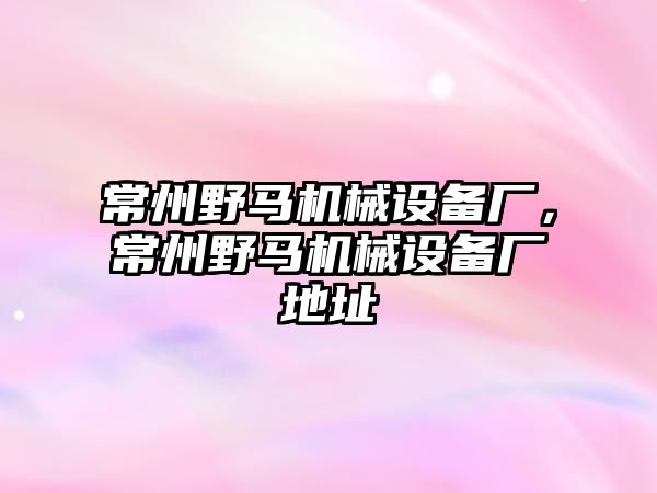 常州野馬機(jī)械設(shè)備廠，常州野馬機(jī)械設(shè)備廠地址