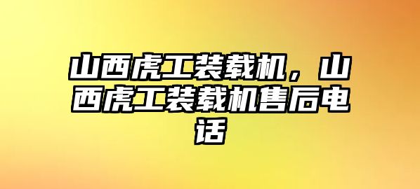 山西虎工裝載機，山西虎工裝載機售后電話