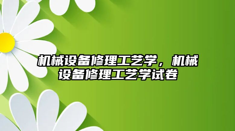 機械設備修理工藝學，機械設備修理工藝學試卷