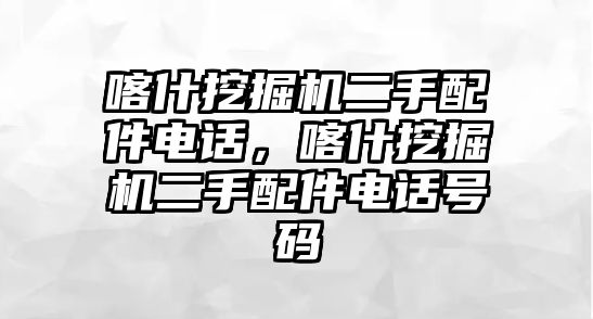 喀什挖掘機(jī)二手配件電話，喀什挖掘機(jī)二手配件電話號(hào)碼