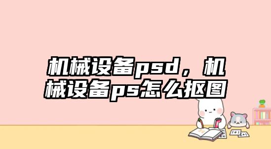 機械設(shè)備psd，機械設(shè)備ps怎么摳圖