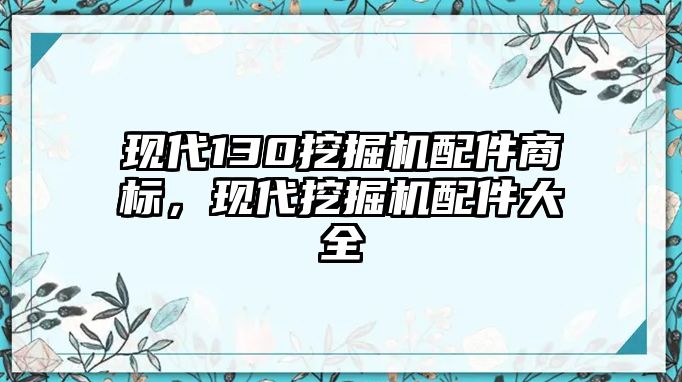 現(xiàn)代130挖掘機(jī)配件商標(biāo)，現(xiàn)代挖掘機(jī)配件大全