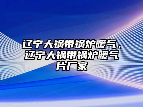 遼寧大鍋帶鍋爐暖氣，遼寧大鍋帶鍋爐暖氣片廠家