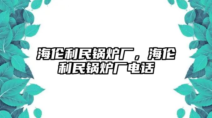 海倫利民鍋爐廠，海倫利民鍋爐廠電話