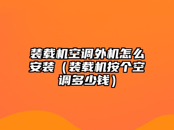 裝載機(jī)空調(diào)外機(jī)怎么安裝（裝載機(jī)按個(gè)空調(diào)多少錢(qián)）