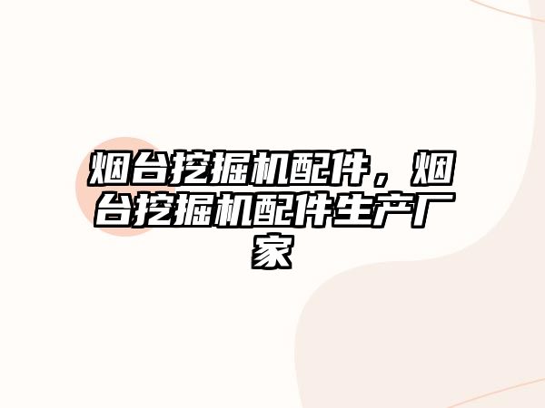 煙臺挖掘機配件，煙臺挖掘機配件生產(chǎn)廠家