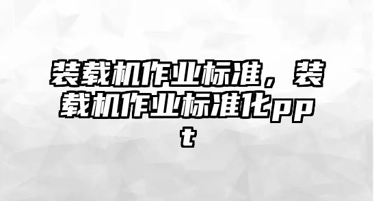 裝載機(jī)作業(yè)標(biāo)準(zhǔn)，裝載機(jī)作業(yè)標(biāo)準(zhǔn)化ppt