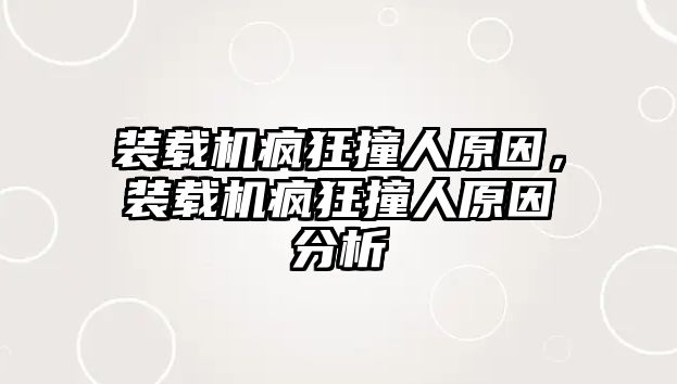 裝載機瘋狂撞人原因，裝載機瘋狂撞人原因分析