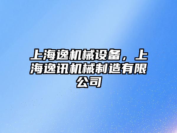 上海逸機(jī)械設(shè)備，上海逸訊機(jī)械制造有限公司