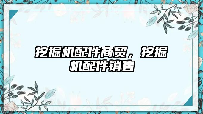 挖掘機配件商貿(mào)，挖掘機配件銷售